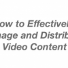 How to: Effectively Manage and Distribute Video Content